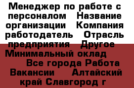 Менеджер по работе с персоналом › Название организации ­ Компания-работодатель › Отрасль предприятия ­ Другое › Минимальный оклад ­ 30 000 - Все города Работа » Вакансии   . Алтайский край,Славгород г.